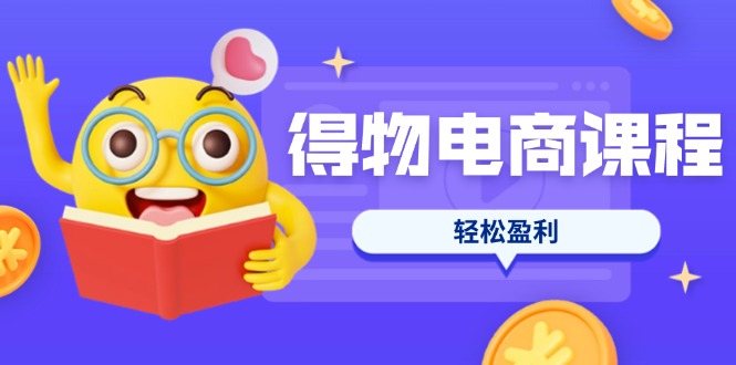 (14146期)得物电商课程合集,选品、优化、定价全攻略,7天SOP单品爆红,轻松盈利-微创终点站