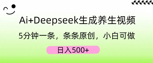 AI+Deepseek生成养生视频,5分钟一条,条条原创,小白可做,日入5张-微创终点站