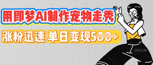 用即梦AI制作宠物走秀，涨粉迅速，单日变现5张-微创终点站