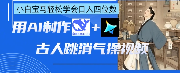 AI古人跳消气操视频制作，deepseek+即梦，小白宝马轻松学会日入四位数-微创终点站
