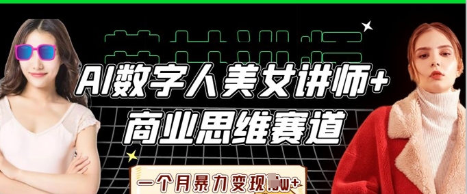 AI数字人美女讲师+商业思维赛道，一个月暴力变现过W+-微创终点站