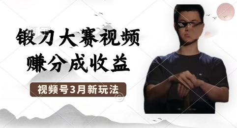 制作锻刀大赛视频,撸视频号分成计划收益,操作简单,轻松月入过W-微创终点站