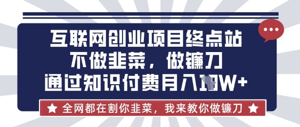 互联网创业尽头-不做韭菜,做镰刀,通过知识付费月入10个【揭秘】-微创终点站