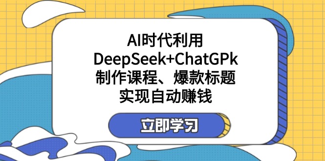 (14149期)某付费文:AI时代利用DeepSeek+ChatGPk制作课程、爆款标题,实现自动赚钱-微创终点站