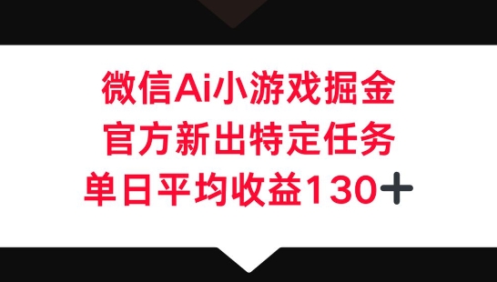 微信AI小游戏掘金,官方新出特定任务,单日平均收益130+-微创终点站