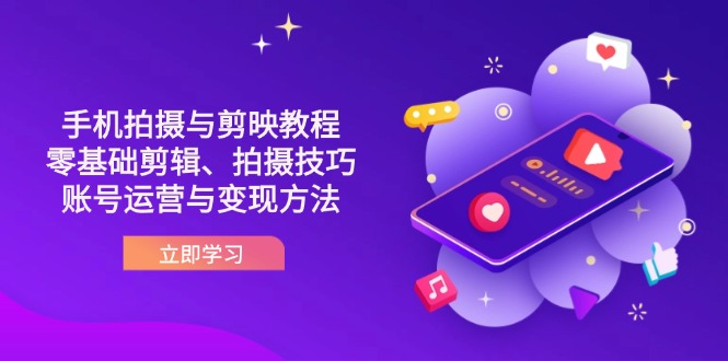 （14296期）抖音手机拍摄与剪映教程：零基础剪辑、拍摄技巧到账号运营与变现方法-微创终点站