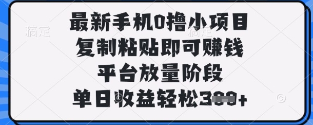 最新手机0撸小项目，复制粘贴即可挣钱，平台放量阶段，单日收益轻松3张+【揭秘】-微创终点站
