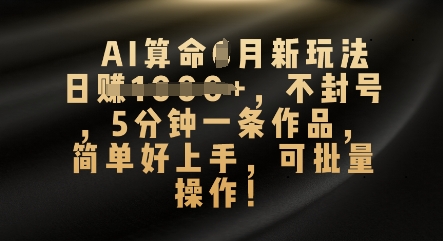 AI算命4月新玩法,日入数张,不封号,5分钟一条作品,简单好上手,可批量操作-微创终点站